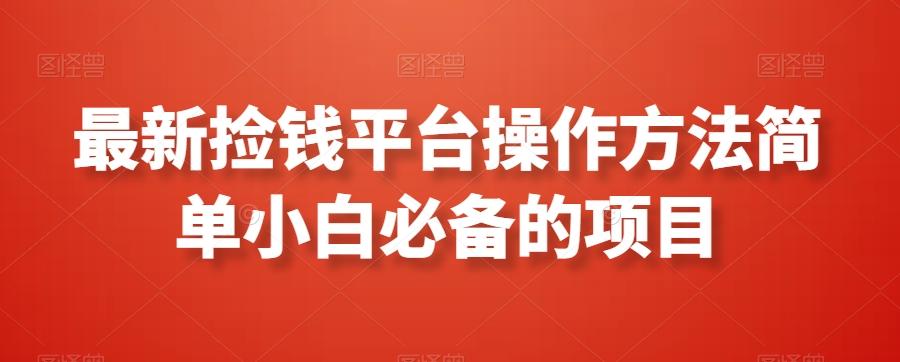 最新捡钱平台操作方法简单小白必备的项目-全知学堂