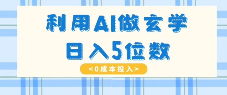 利用AI做玄学，简单操作，暴力掘金，小白月入5万+【揭秘】-全知学堂