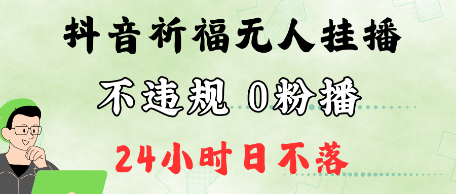 抖音最新祈福无人挂播，单日撸音浪收2万+0粉手机可开播，新手小白一看就会-全知学堂