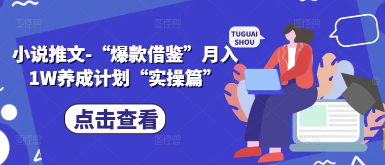 小说推文-“爆款借鉴”月入1W养成计划“实操篇”-全知学堂