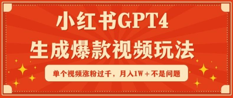 小红书GPT4生成爆款视频玩法，单个视频涨粉过千，月入1W+不是问题【揭秘】-全知学堂