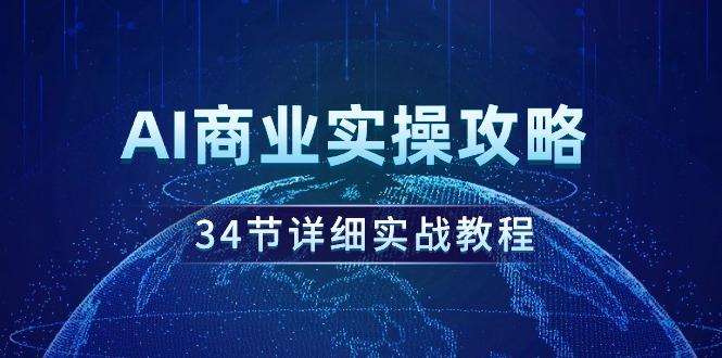 (9421期)AI商业实操攻略，34节详细实战教程！-全知学堂