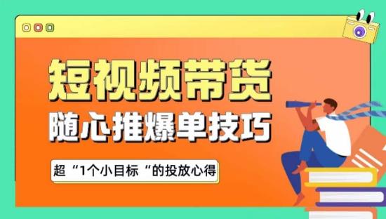 随心推爆单秘诀，短视频带货-超1个小目标的投放心得-全知学堂