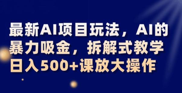 最新AI项目玩法，AI的暴力吸金，拆解式教学，日入500+可放大操作【揭秘】-全知学堂