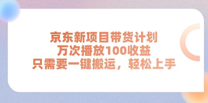 京东新项目带货计划，万次播放100收益，只需要一键搬运，轻松上手-全知学堂