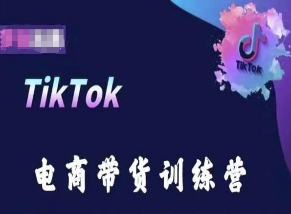 TikTok电商带货训练营，跟随时代潮流，跨境掘金-全知学堂