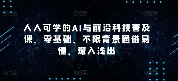 人人可学的AI与前沿科技普及课，零基础，不限背景通俗易懂，深入浅出-全知学堂