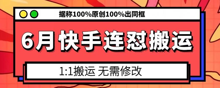 6月快手连怼搬运，模板搬运，据称100%原创100%出同框-全知学堂