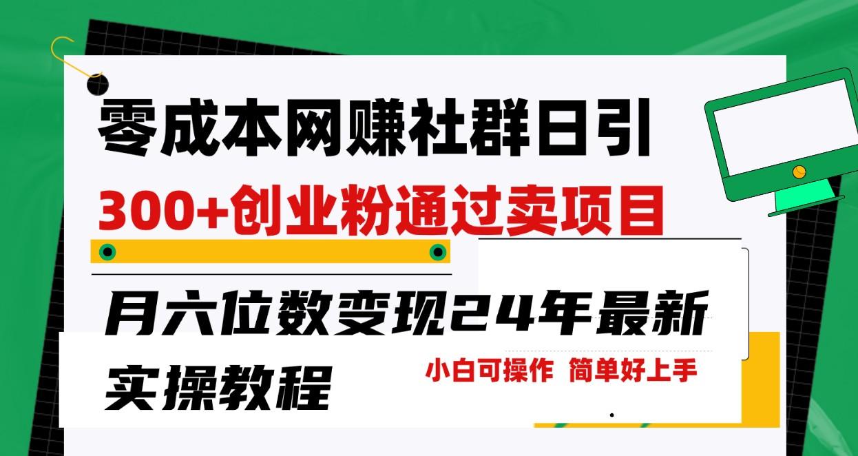 零成本网赚群日引300+创业粉，卖项目月六位数变现，门槛低好上手！24年最新方法-全知学堂