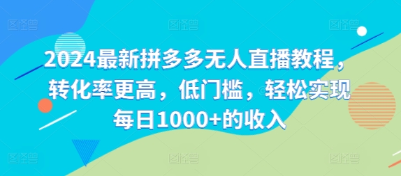 2024最新拼多多无人直播教程，转化率更高，低门槛，轻松实现每日1000+的收入-全知学堂