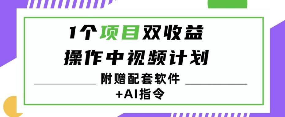 1个项目双收益？操作中视频计划1天最高3100+收益？（附赠配套软件+AI指令）-全知学堂