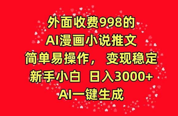 外面收费998的AI漫画小说推文，简单易操作，变现稳定，新手小白日入3000+，AI一键生成【揭秘】-全知学堂