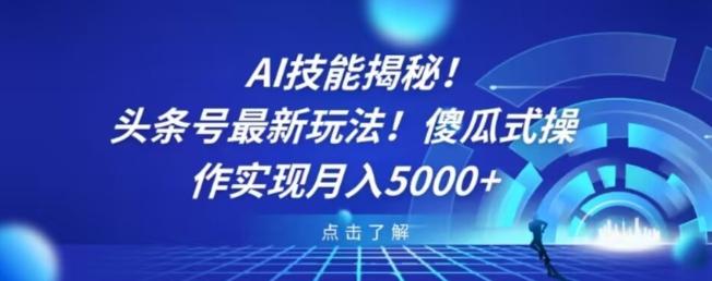 AI技能揭秘！头条号最新玩法！傻瓜式操作实现月入5000+-全知学堂