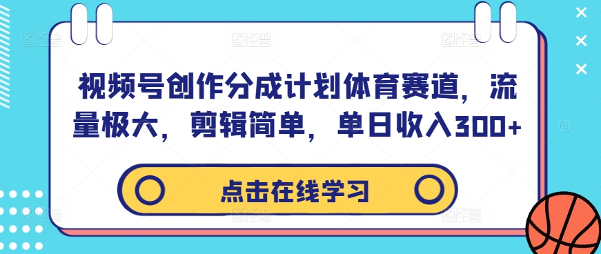 视频号创作分成计划体育赛道，流量极大，剪辑简单，单日收入300+-全知学堂