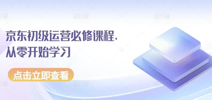 京东初级运营必修课程，从零开始学习-全知学堂