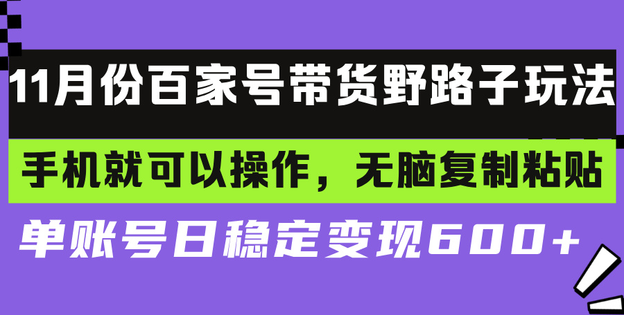 百家号带货野路子玩法 手机就可以操作，无脑复制粘贴 单账号日稳定变现…-全知学堂