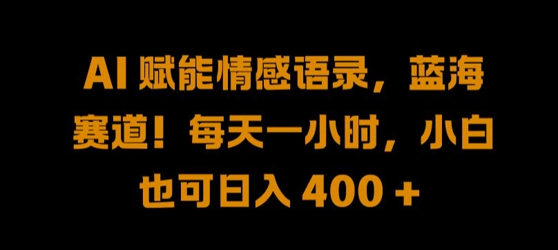 AI 赋能情感语录，蓝海赛道!每天一小时，小白也可日入 400 + 【揭秘】-全知学堂