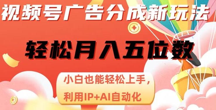 视频号广告分成新玩法，小白也能轻松上手，利用IP+AI自动化，轻松月入五位数【揭秘】-全知学堂