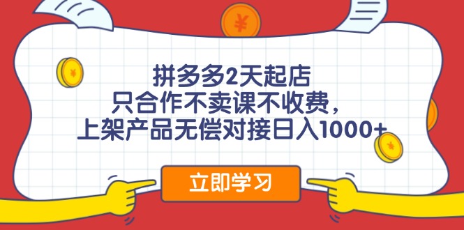 拼多多2天起店，只合作不卖课不收费，上架产品无偿对接日入1000+-全知学堂