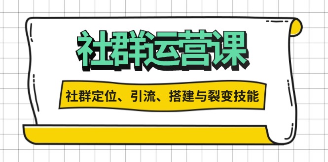 社群运营打卡计划：解锁社群定位、引流、搭建与裂变技能-全知学堂