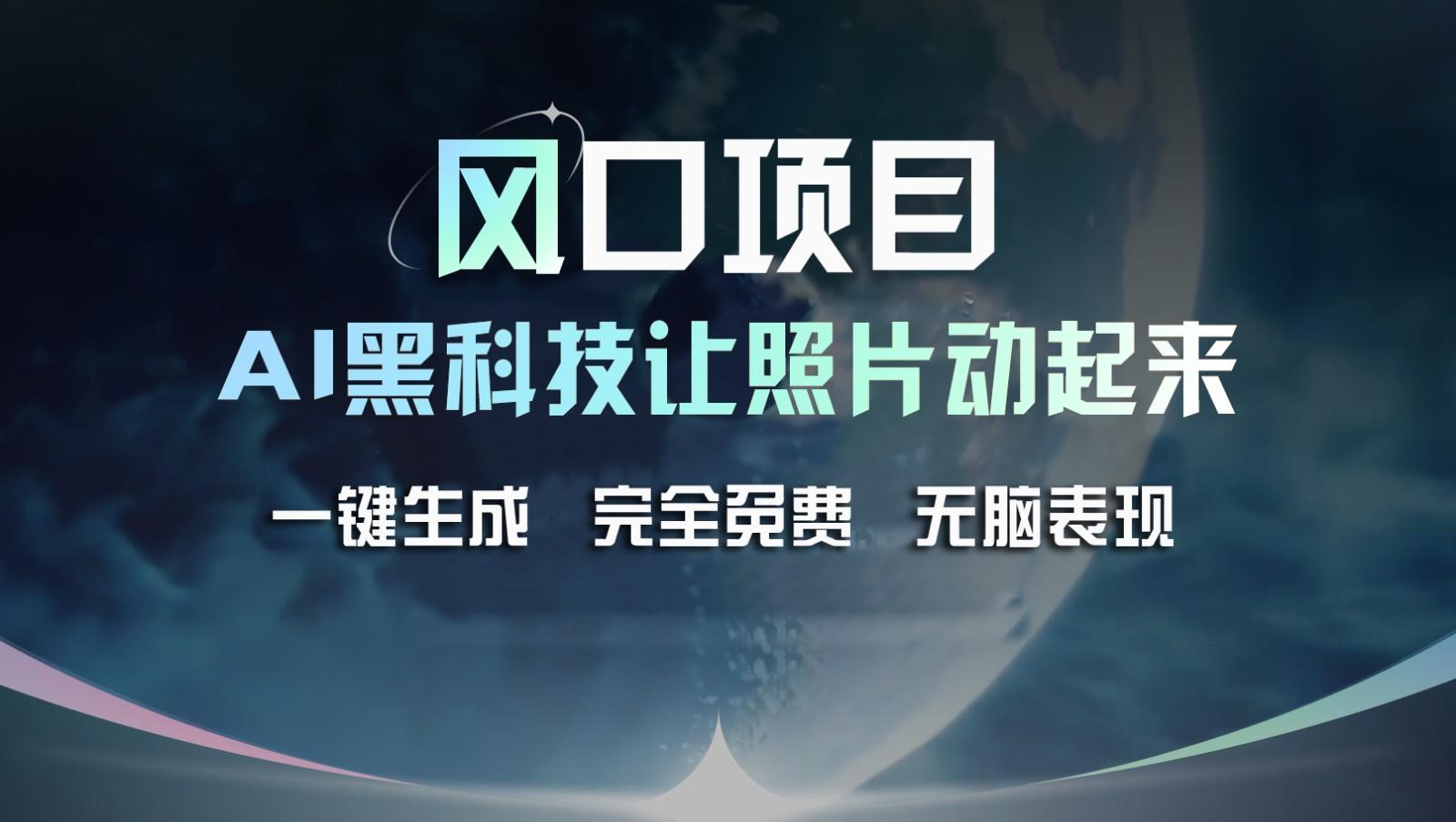 风口项目，AI 黑科技让老照片复活！一键生成完全免费！接单接到手抽筋，无脑变现-全知学堂