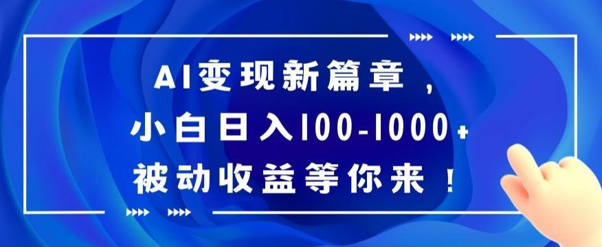 AI变现新篇章，小白日入100-1000+被动收益等你来【揭秘】-全知学堂