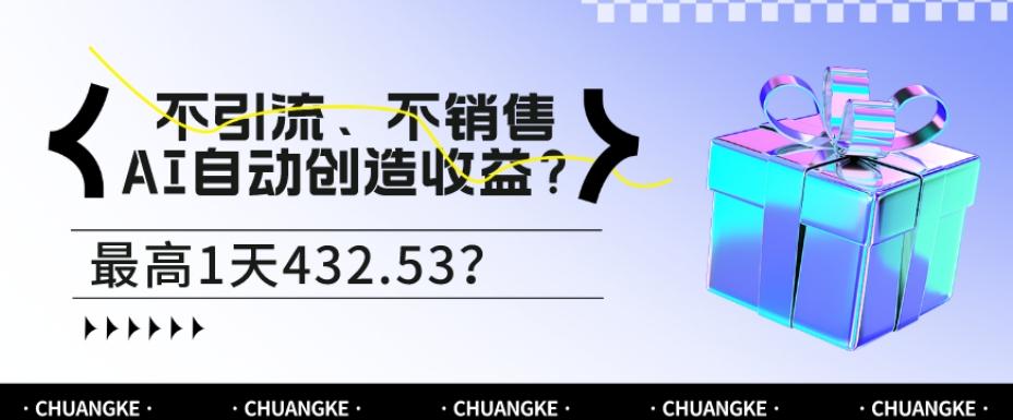 不引流、不销售，AI自动创造收益？最高1天432.53？-全知学堂