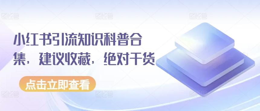 小红书引流知识科普合集，建议收藏，绝对干货-全知学堂