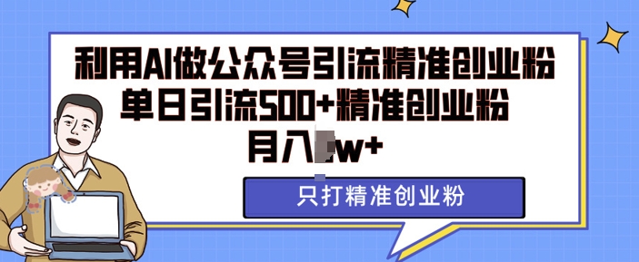 利用AI矩阵做公众号引流精准创业粉，单日引流500+精准创业粉，月入过w【揭秘】-全知学堂