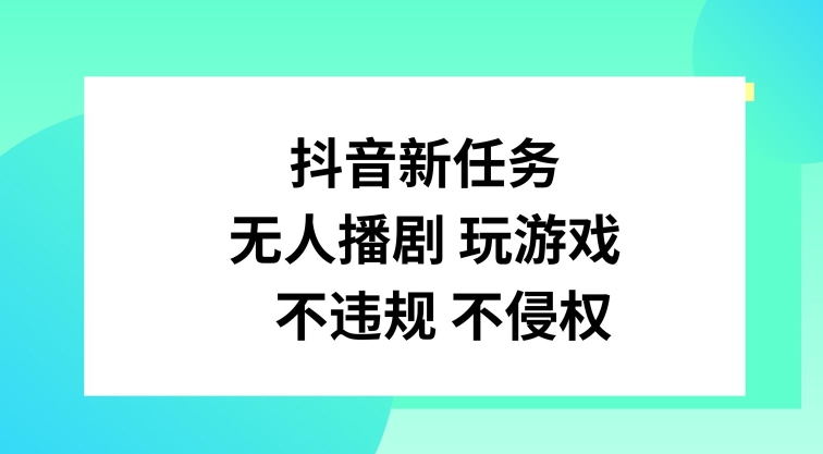 抖音新任务，无人播剧玩游戏，不违规不侵权【揭秘】-全知学堂