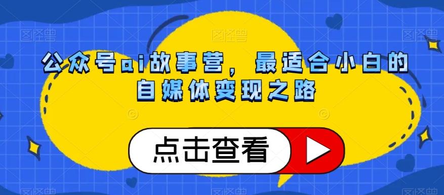 公众号ai故事营，最适合小白的自媒体变现之路-全知学堂