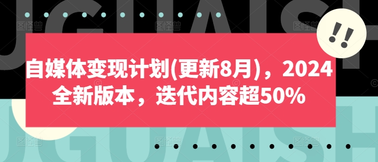 自媒体变现计划(更新8月)，2024全新版本，迭代内容超50%-全知学堂