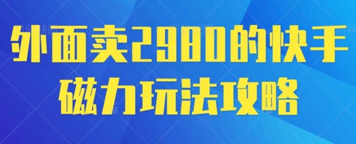 外面卖2980的快手磁力搬砖教程，适合新手小白操作-全知学堂