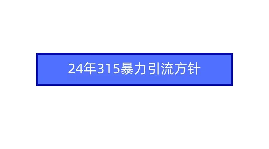 (9398期)2024年315暴力引流方针-全知学堂