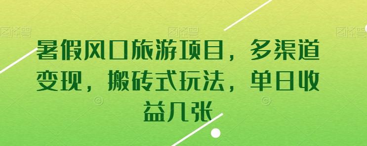 暑假风口旅游项目，多渠道变现，搬砖式玩法，单日收益几张【揭秘】-全知学堂