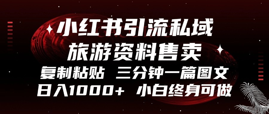 小红书引流私域旅游资料售卖，复制粘贴，三分钟一篇图文，日入1000+，…-全知学堂