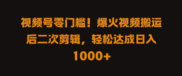 视频号零门槛，爆火视频搬运后二次剪辑，轻松达成日入 1k+【揭秘】-全知学堂