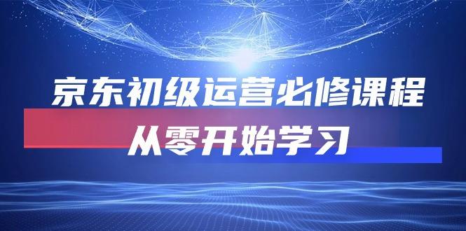 京东初级运营必修课程，从零开始学习(49节课-全知学堂