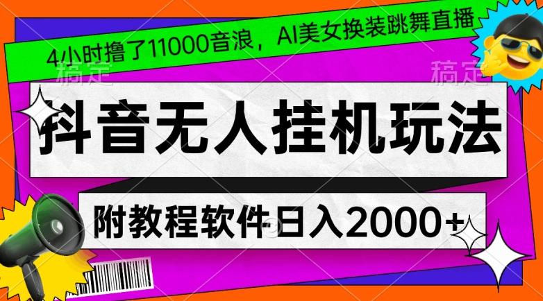 4小时撸了1.1万音浪，AI美女换装跳舞直播，抖音无人挂机玩法，对新手小白友好，附教程和软件【揭秘】-全知学堂