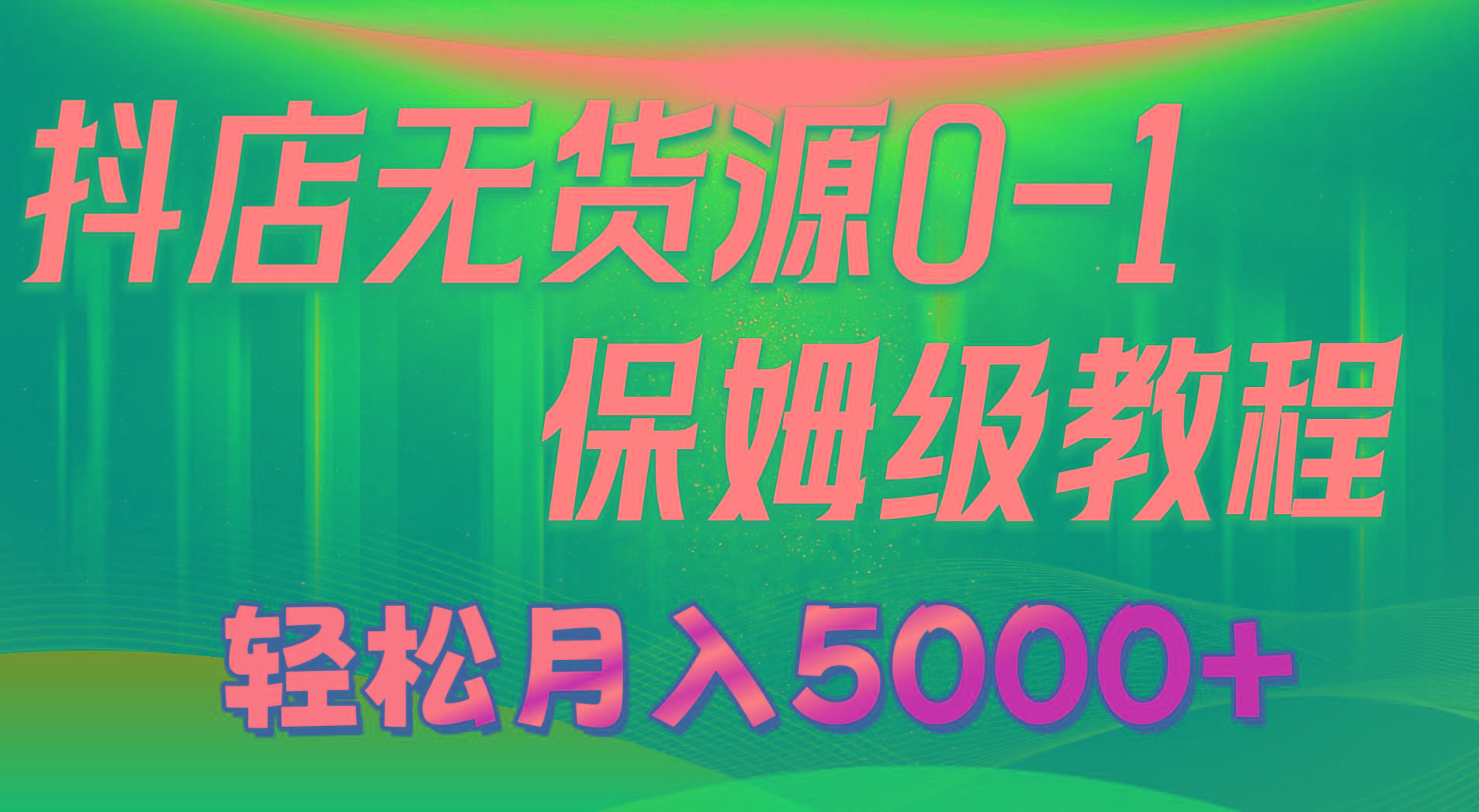 抖店无货源0到1详细实操教程：轻松月入5000+(7节-全知学堂