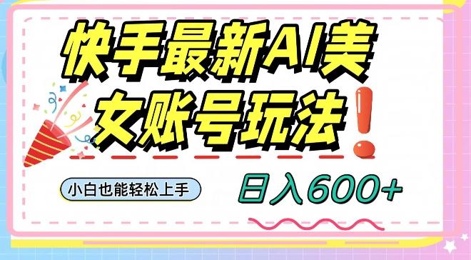 快手AI美女号最新玩法，日入600+小白级别教程【揭秘】-全知学堂