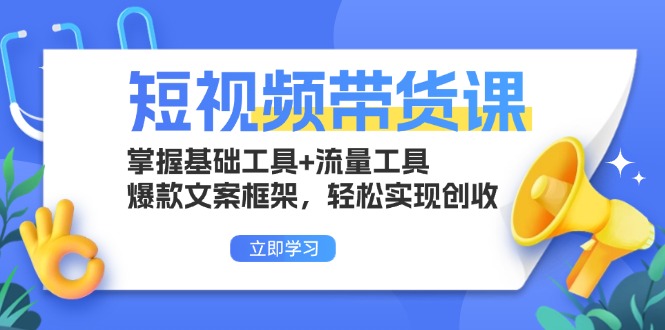 短视频带货课：掌握基础工具+流量工具，爆款文案框架，轻松实现创收-全知学堂