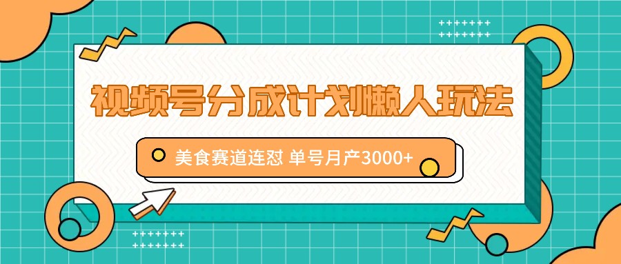 视频号分成计划懒人玩法，美食赛道连怼 单号月产3000+-全知学堂