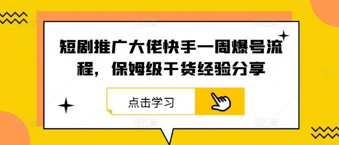 短剧推广大佬快手一周爆号流程，保姆级干货经验分享-全知学堂