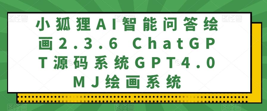 小狐狸AI智能问答绘画2.3.6 ChatGPT源码系统GPT4.0MJ绘画系统-全知学堂