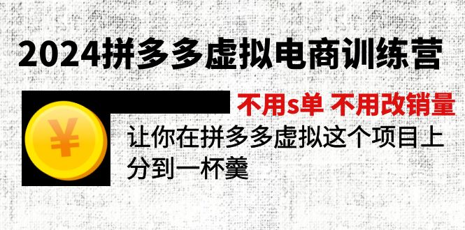 2024拼多多虚拟电商训练营 不s单 不改销量  做虚拟项目分一杯羹(更新10节-全知学堂