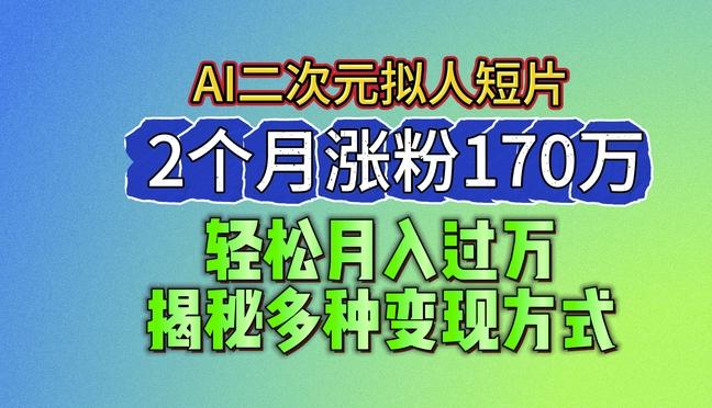 2024最新蓝海AI生成二次元拟人短片，2个月涨粉170万，揭秘多种变现方式【揭秘】-全知学堂