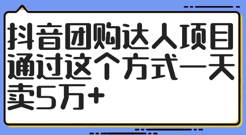 抖音团购达人项目，通过这个方式一天卖5万+【揭秘】-全知学堂