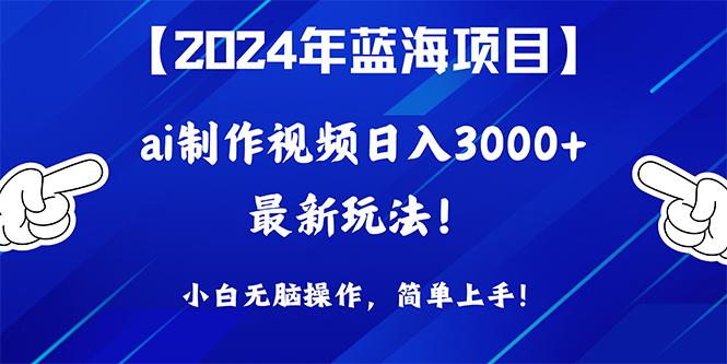 (10014期)2024年蓝海项目，通过ai制作视频日入3000+，小白无脑操作，简单上手！-全知学堂