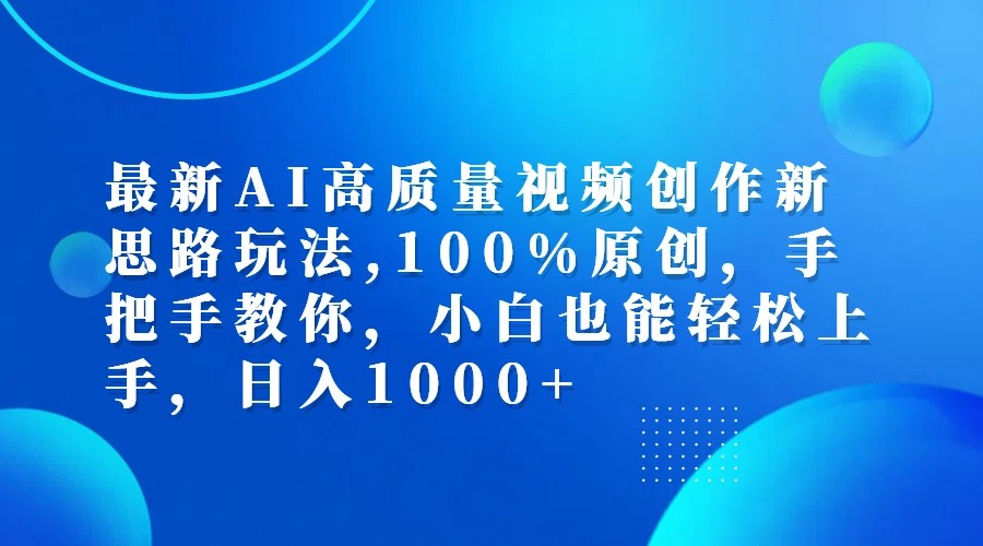 最新AI高质量视频创作新思路玩法,100%原创,手把手教你,小白也能轻松上手,日入1000+-全知学堂